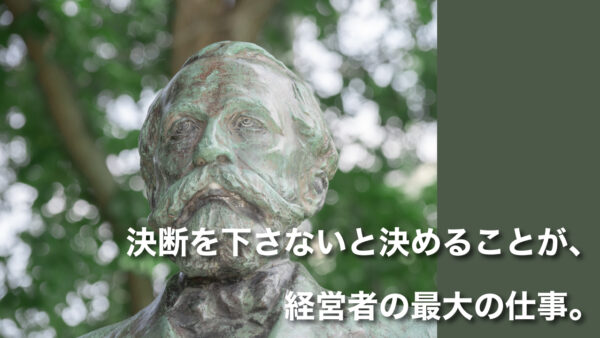 決断を下さないと決めることが、経営者の最大の仕事。